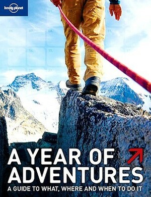 A Year of Adventures: A Guide to the World's Most Exciting Experiences by Lonely Planet, Andrew Bain