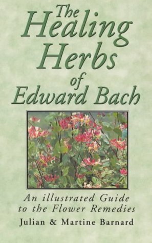 Healing Herbs of Edward Bach: An Illustrated Guide to the Flower Remedies by Martine Barnard, Julian Barnard