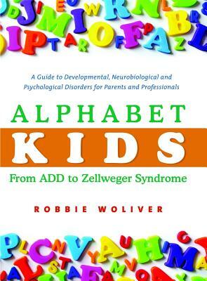 Alphabet Kids: From ADD to Zellweger Syndrome: A Guide to Developmental, Neurobiological and Psychological Disorders for Parents and Professionals by Robbie Woliver