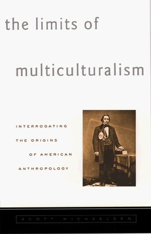 Limits of Multiculturalism: Interrogating the Origins of American Anthropology by Scott Michaelsen