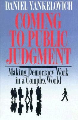 Coming to Public Judgment: Making Democracy Work in a Complex World by Daniel Yankelovich