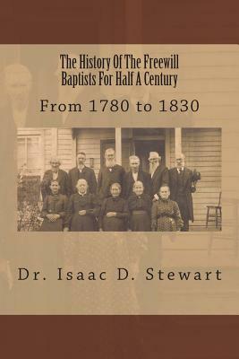 The History Of The Freewill Baptists For Half A Century: From 1780 to 1830 by I. D. Stewart, Alton E. Loveless