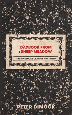 Daybook at Sheep Meadow: The Notebooks of Tallis Martinson by Peter Dimock