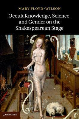 Occult Knowledge, Science, and Gender on the Shakespearean Stage by Mary Floyd-Wilson