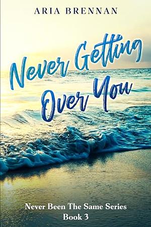 Never Getting Over You by Aria Brennan, Aria Brennan