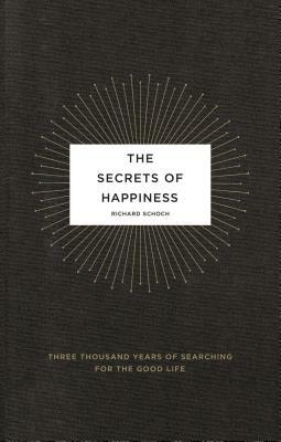 The Secrets of Happiness: Three Thousand Years of Searching for the Good Life by Richard Schoch