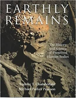 Earthly Remains: The History And Science Of Preserved Human Bodies by Andrew T. Chamberlain, Michael Parker Pearson