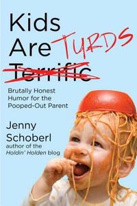 Kids Are Turds: Brutally Honest Humor for the Pooped-Out Parent by Jenny Schoberl
