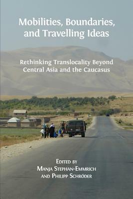 Mobilities, Boundaries, and Travelling Ideas: Rethinking Translocality Beyond Central Asia and the Caucasus by 