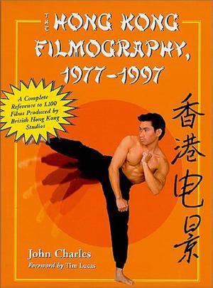 The Hong Kong Filmography, 1977-1997: A Complete Reference to 1,100 Films Produced by British Hong Kong Studios by John Charles