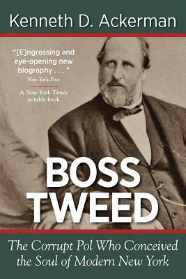 Boss Tweed: the Corrupt Pol who Conceived the Soul of Modern New York by Kenneth D. Ackerman