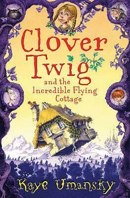 Clover Twig And The Incredible Flying Cottage by Kaye Umansky