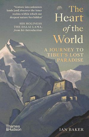 The Heart of the World: A Journey to Tibet's Lost Paradise by Ian Baker, Ian Baker