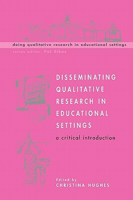 Disseminating Qualitative Research in Educational Settings by Ted Hughes, Christina Hughes