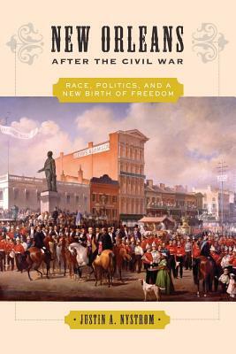 New Orleans After the Civil War: Race, Politics, and a New Birth of Freedom by Justin A. Nystrom