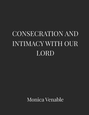 Consecration and Intimacy with our Lord by Monica Venable