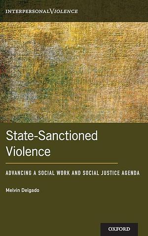 State-Sanctioned Violence: Advancing a Social Work Social Justice Agenda by Melvin Delgado