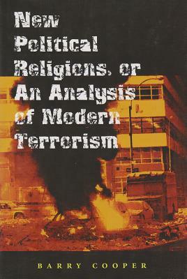 New Political Religions, or an Analysis of Modern Terrorism by Barry Cooper