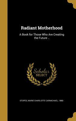 Radiant Motherhood: A Book for Those Who Are Creating the Future .. by 