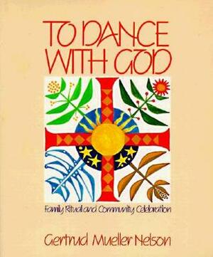To Dance with God: Family Ritual and Community Celebration by Gertrud Mueller Nelson