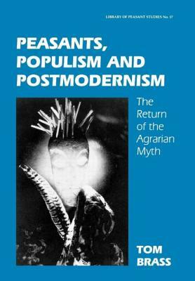 Peasants, Populism and Postmodernism: The Return of the Agrarian Myth by Tom Brass