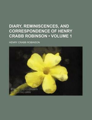 Diary, Reminiscences, and Correspondence of Henry Crabb Robinson by Henry Crabb Robinson