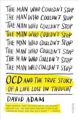 The Man Who Couldn't Stop: OCD and the True Story of a Life Lost in Thought by David Adam