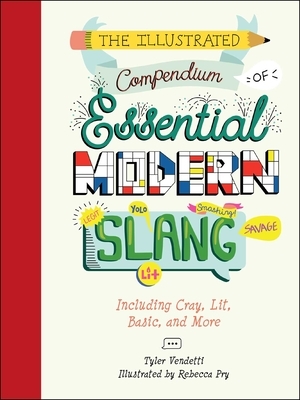 The Illustrated Compendium of Essential Modern Slang: Including Cray, Lit, Basic, and More by Tyler Vendetti