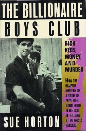 The Billionaire Boys Club: Rich Kids, Money and Murder by Sue Horton