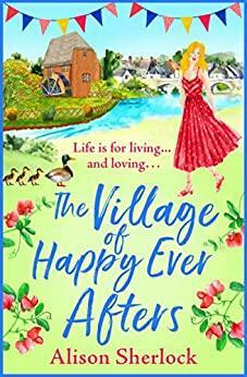The Village of Happy Ever Afters: A BRAND NEW romantic, heartwarming read from Alison Sherlock for 2022 (The Riverside Lane Series Book 4) by Alison Sherlock