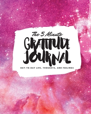 The 5 Minute Gratitude Journal: Day-To-Day Life, Thoughts, and Feelings (8x10 Softcover Journal) by Sheba Blake