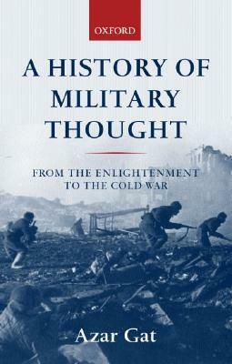 A History of Military Thought: From the Enlightenment to the Cold War by Azar Gat