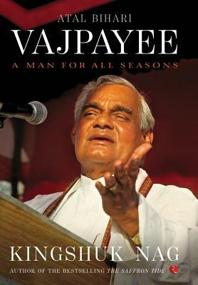 Atal Bihari Vajpayee: A Man for All Seasons by Kingshuk Nag