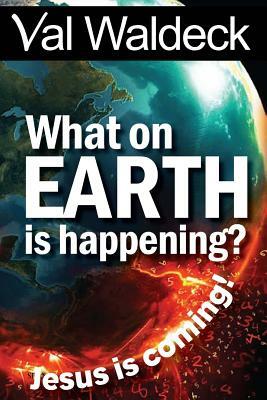 What On Earth Is Happening?: Jesus Is Coming by Val Waldeck