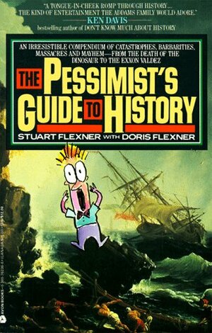 The Pessimist's Guide to History: An Irresistible Guide to Compendium of Catastrophes, Barbarities, Massacres and Mayhem by Stuart Berg Flexner, Doris Flexner