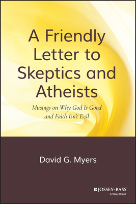 A Friendly Letter to Skeptics and Atheists: Musings on Why God Is Good and Faith Isn't Evil by David G. Myers