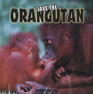 Save the Orangutan by Sarah Eason