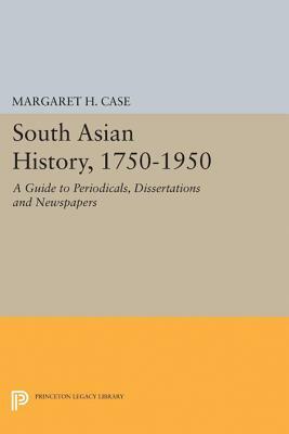 South Asian History, 1750-1950: A Guide to Periodicals, Dissertations and Newspapers by Margaret H. Case