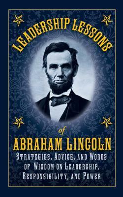 Leadership Lessons of Abraham Lincoln: Strategies, Advice, and Words of Wisdom on Leadership, Responsibility, and Power by Abraham Lincoln