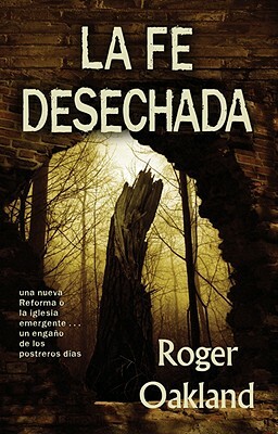 La Fe Desechada: La Iglesia Emergente... una Nueva Reforma O un Engano de los Postreros Dias = Faith Undone by Roger Oakland