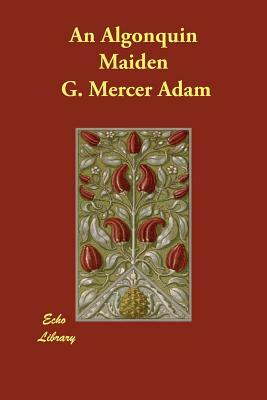 An Algonquin Maiden by G. Mercer Adam, A. Ethelwyn Wetherald