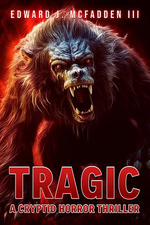 Tragic: A Cryptid Horror Thriller by Edward J. McFadden III, Edward J. McFadden III