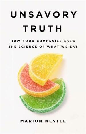 Unsavory Truth: How Food Companies Skew the Science of What We Eat by Marion Nestle