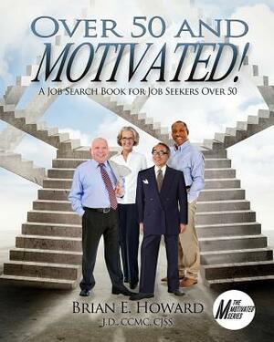 Over 50 and Motivated: A Job Search Book for Job Seekers Over 50 by Brian E. Howard