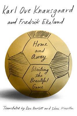 Home and Away: Writing the Beautiful Game by Don Bartlett, Sean Kinsella, Karl Ove Knausgård, Karl Ove Knausgård, Fredrik Ekelund