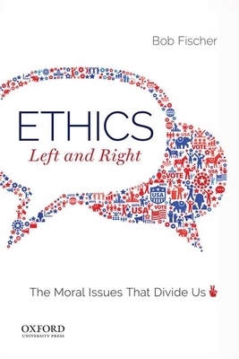 Ethics, Left and Right: The Moral Issues That Divide Us by Bob Fischer