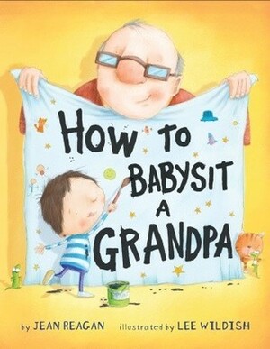 How to Babysit a Grandpa by Jean Reagan, Lee Wildish