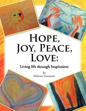 Hope, Joy, Peace, Love: Living Life Through Inspiration by Fabienne Gassmann