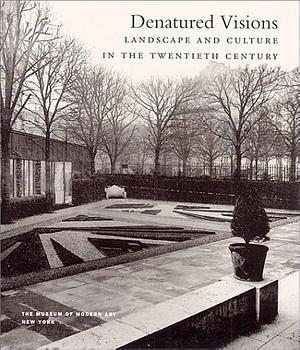 Denatured Visions: Landscape and Culture in the Twentieth Century by William Howard Adams, Stuart Wrede