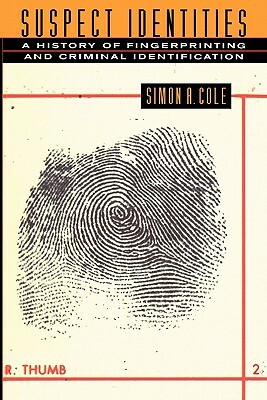 Suspect Identities: A History of Fingerprinting and Criminal Identification by Simon a. Cole